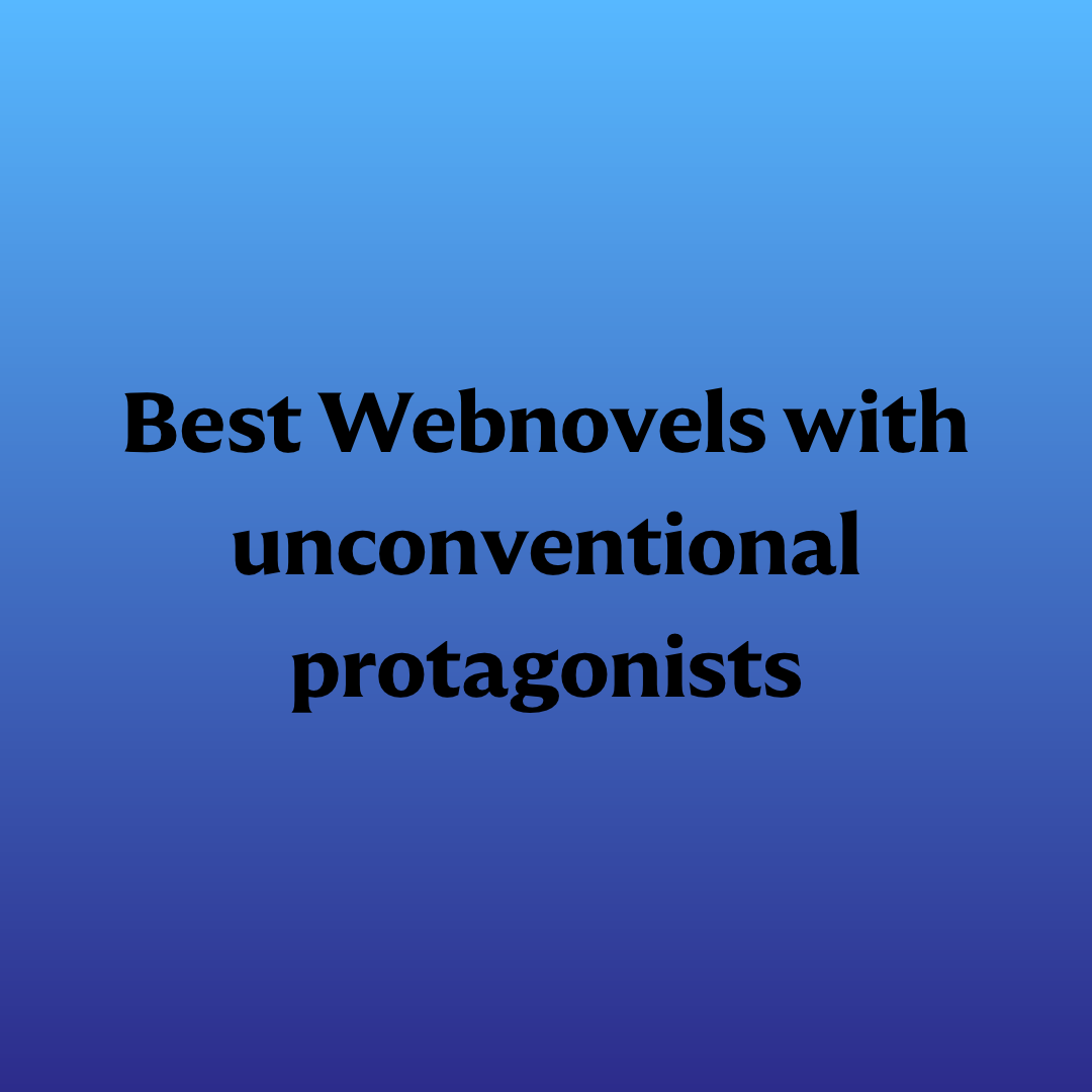 Best Webnovels with unconventional protagonists