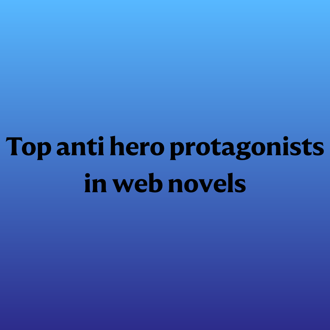Top anti hero protagonists in web novels
